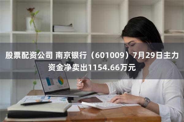 股票配资公司 南京银行（601009）7月29日主力资金净卖出1154.66万元