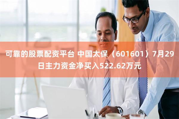 可靠的股票配资平台 中国太保（601601）7月29日主力资金净买入522.62万元