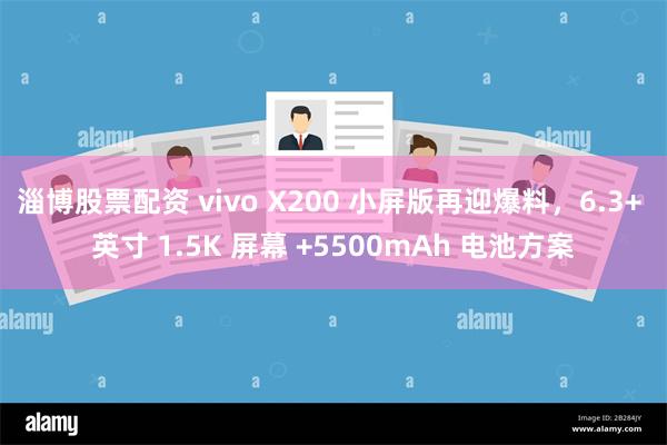 淄博股票配资 vivo X200 小屏版再迎爆料，6.3+ 英寸 1.5K 屏幕 +5500mAh 电池方案