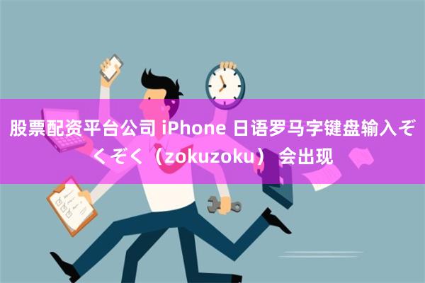 股票配资平台公司 iPhone 日语罗马字键盘输入ぞくぞく（zokuzoku） 会出现