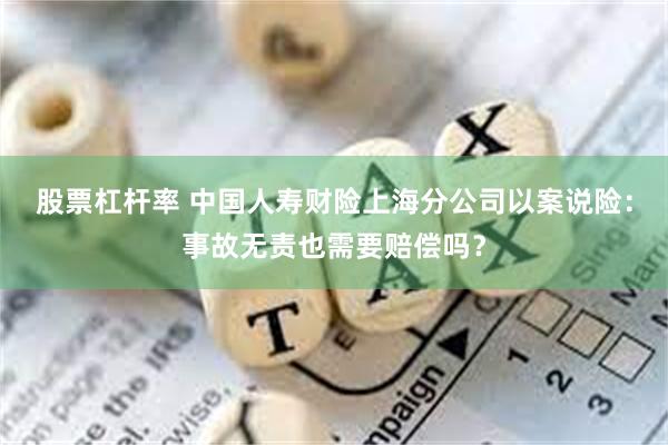 股票杠杆率 中国人寿财险上海分公司以案说险：事故无责也需要赔偿吗？