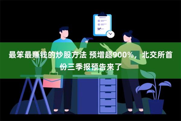 最笨最赚钱的炒股方法 预增超900%，北交所首份三季报预告来了