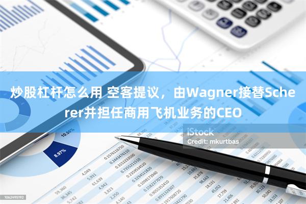 炒股杠杆怎么用 空客提议，由Wagner接替Scherer并担任商用飞机业务的CEO