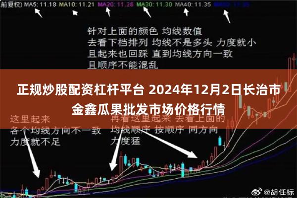 正规炒股配资杠杆平台 2024年12月2日长治市金鑫瓜果批发市场价格行情