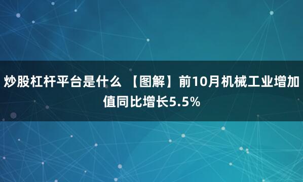 炒股杠杆平台是什么 【图解】前10月机械工业增加值同比增长5.5%