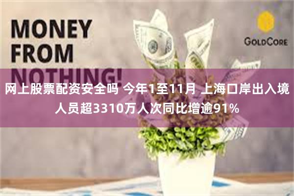 网上股票配资安全吗 今年1至11月 上海口岸出入境人员超3310万人次同比增逾91%