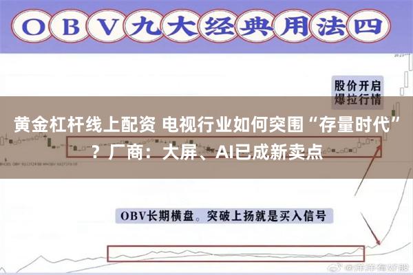 黄金杠杆线上配资 电视行业如何突围“存量时代”？厂商：大屏、AI已成新卖点