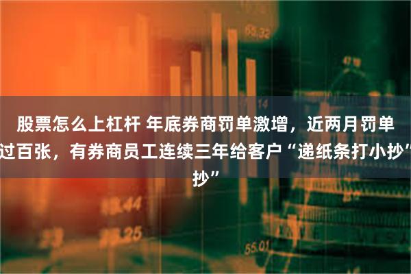 股票怎么上杠杆 年底券商罚单激增，近两月罚单过百张，有券商员工连续三年给客户“递纸条打小抄”