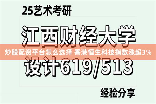 炒股配资平台怎么选择 香港恒生科技指数涨超3%