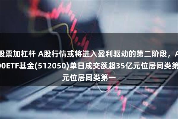 股票加杠杆 A股行情或将进入盈利驱动的第二阶段，A500ETF基金(512050)单日成交额超35亿元位居同类第一