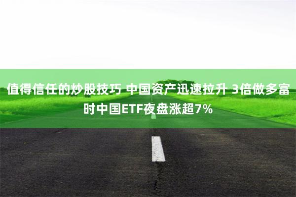 值得信任的炒股技巧 中国资产迅速拉升 3倍做多富时中国ETF夜盘涨超7%