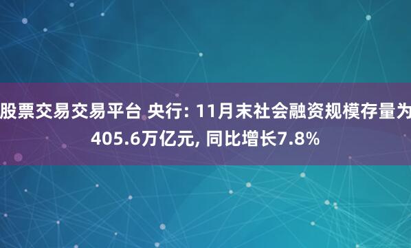 股票交易交易平台 央行: 11月末社会融资规模存量为405.6万亿元, 同比增长7.8%