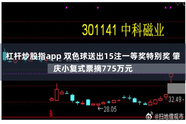 杠杆炒股指app 双色球送出15注一等奖特别奖 肇庆小复式票摘775万元