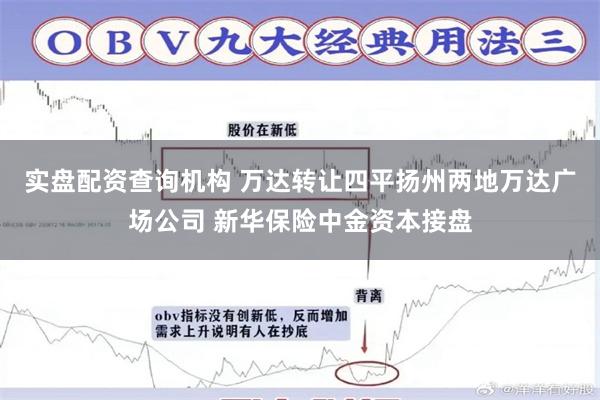 实盘配资查询机构 万达转让四平扬州两地万达广场公司 新华保险中金资本接盘