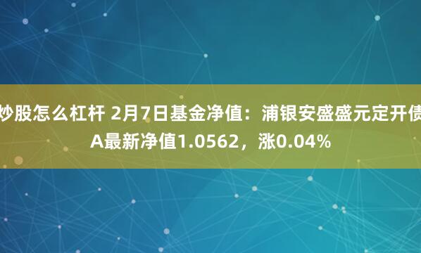 炒股怎么杠杆 2月7日基金净值：浦银安盛盛元定开债A最新净值1.0562，涨0.04%