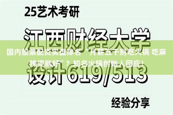 国内股票配资实盘排名 “月薪五千别吃火锅 吃麻辣烫就好”？知名火锅创始人回应！