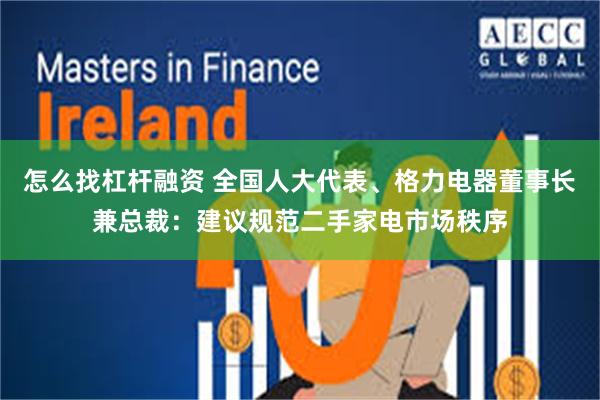 怎么找杠杆融资 全国人大代表、格力电器董事长兼总裁：建议规范二手家电市场秩序