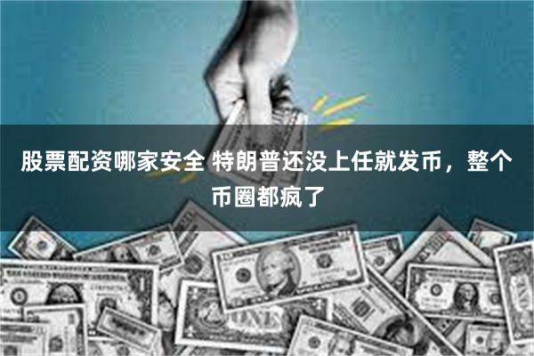 股票配资哪家安全 特朗普还没上任就发币，整个币圈都疯了