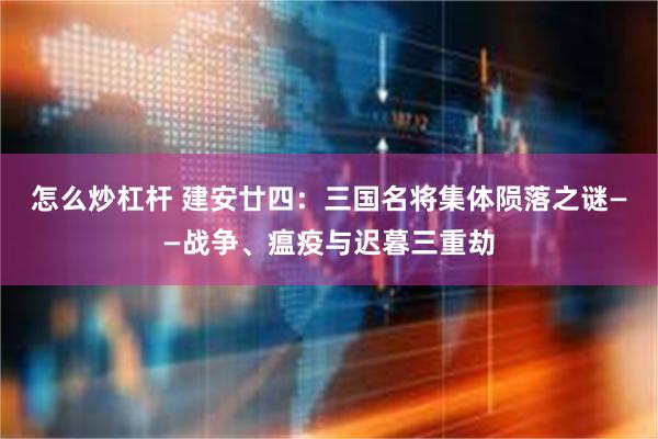 怎么炒杠杆 建安廿四：三国名将集体陨落之谜——战争、瘟疫与迟暮三重劫