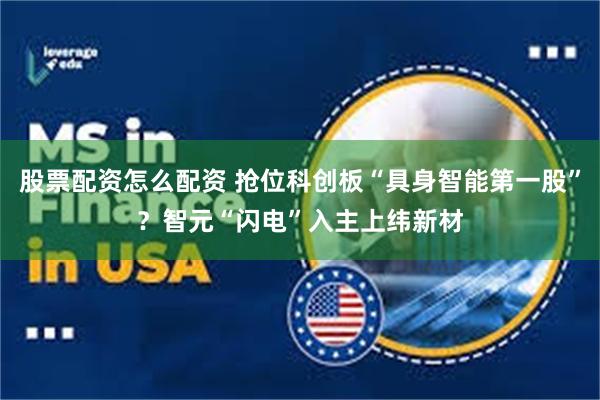 股票配资怎么配资 抢位科创板“具身智能第一股”？智元“闪电”入主上纬新材