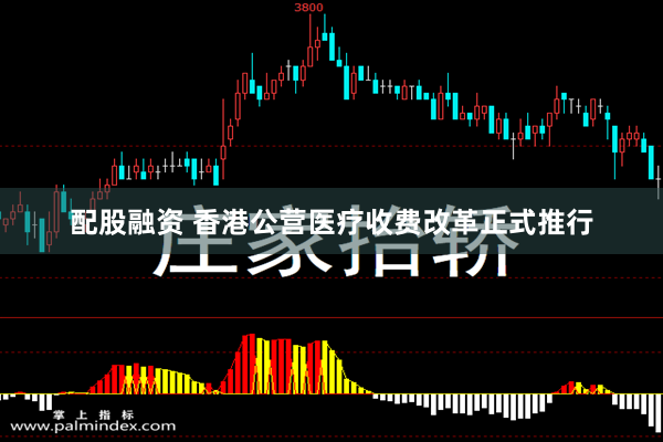 配股融资 香港公营医疗收费改革正式推行 配股融资 香港公营医疗收费改革正式推行